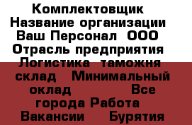 Комплектовщик › Название организации ­ Ваш Персонал, ООО › Отрасль предприятия ­ Логистика, таможня, склад › Минимальный оклад ­ 23 000 - Все города Работа » Вакансии   . Бурятия респ.